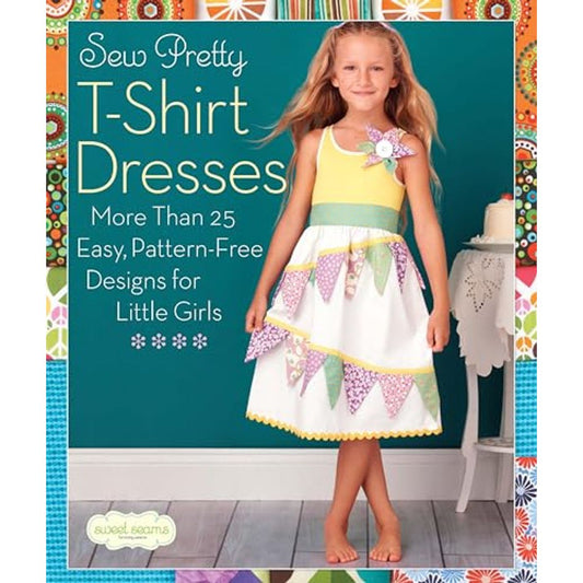 Sew Pretty T-Shirt Dresses: More Than 25 Easy, Pattern-Free Designs for Little Girls